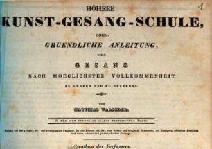 Höhere Kunst-Gesang-Schule, oder: Gruendliche Anleitung, den Gesang nach moeglichster Vollkommenheit zu lehren und zu erlernen : II. für sich ebenfalls allein bestehender Teil