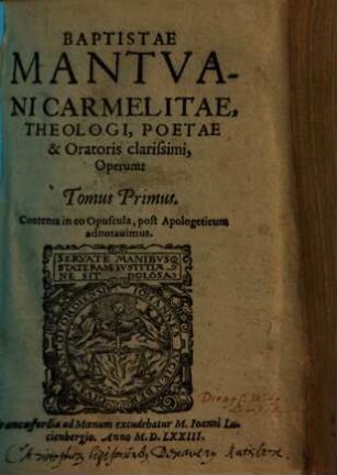 Baptistae Mantuani Carmelite, Theologici, Poetae & Oratoris clarissimi Operum, Tomus .... 1