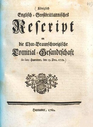Königlich Englisch-Großbrittannisches Rescript an die Chur-Braunschweigische Comitial-Gesandtschaft de dato Hannover, den 19. Dec. 1759.