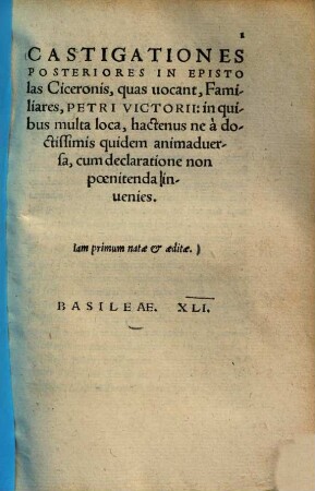 Castigationes posteriores in epistolas Ciceronis, quas vocant, familiares, Petri Victorii : in quibus multa loca, hactenus ne a doctissimis quidem animadversa, cum declaratione non poenitenda invenies