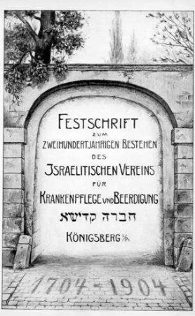 Festschrift zum 200jährigen Bestehen des israelitischen Vereins für Krankenpflege und Beerdigung Chewra-Kaddischa zu Königsberg i.Pr. 1704-1904