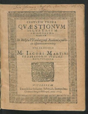 1: Centuria ... Quaestionum Illustrium Philosophicarum In Inclyta Witebergensi Academia publicis disputationum exercitiis Sub Praesidio M. Jacobi Martini Professoris Publici Discussarum