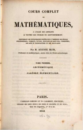 Cours complet de mathématiques : a l'usage des aspirants a toutes les Écoles du couvernement, 1. Arithmétique et algébre élémentaire
