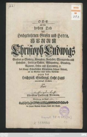 Ode auf den hohen Tod des Hochgebohrnen Grafen und Herrn, Herrn Christoph Ludwigs Grafens zu Stolberg, Königstein, Rochefort, Wernigeroda und Hohnstein, Herrn zu Epstein, Münzenberg, Breuberg, Aigmont, Lohra und Clettenberg [et]c. des Königl. Schwedischen Seraphinen Ordens Ritters, als ein Merkmal seiner tiefsten Ehrfurcht gegen das Hochgräfl. Stolbergl. Hohe Haus