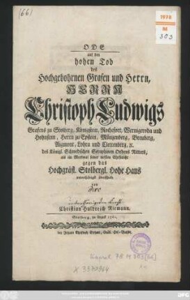 Ode auf den hohen Tod des Hochgebohrnen Grafen und Herrn, Herrn Christoph Ludwigs Grafens zu Stolberg, Königstein, Rochefort, Wernigeroda und Hohnstein, Herrn zu Epstein, Münzenberg, Breuberg, Aigmont, Lohra und Clettenberg [et]c. des Königl. Schwedischen Seraphinen Ordens Ritters, als ein Merkmal seiner tiefsten Ehrfurcht gegen das Hochgräfl. Stolbergl. Hohe Haus
