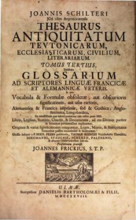 Joannis Schilteri JCti olim Argentoratensis Thesaurus Antiquitatum Tevtonicarum, Ecclesiasticarum, Civilium, Litterariarum, 3. Glossarium Ad Scriptores Linguae Francicae Et Alemannicae Veteris
