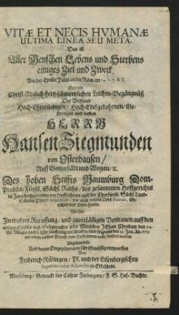Vitae Et Necis Humanae Ultima Linea Seu Meta. Das ist Aller Menschen Lebens und Sterbens einiges Ziel und Zweck ... : Bey dem ... Leichen-Begängnüß Des ... Hansen Siegmunden von Osterhausen ... Des hohen Stiffts Naumburg Dom-Probsts ... Welcher ... den 24. Ap. ... entschlaffen/ und ... den 19. Jun. An. 1679. mit einem Leichen-Proceß ... beehret worden