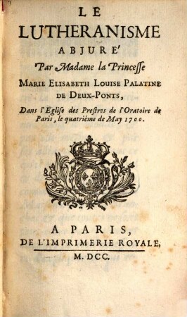 Le Lutheranisme abjuré par Madame la Princesse Marie Elisabeth Louise, Palatine de Deux-Ponts : 4. May 1700