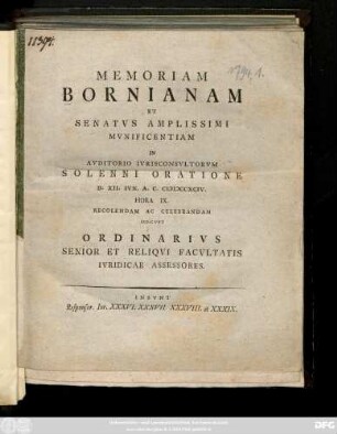 Memoriam Bornianam Et Senatvs Amplissimi Mvnificentiam In Avditorio Ivrisconsvltorvm Solenni Oratione D. XII. Ivn. A. C. MDCCXCIV. Hora IX. Recolendam Ac Celebrandam Indicvnt Ordinarivs Senior Et Reliqvi Facvltatis Ivridicae Assessores. Insvnt Responsor. Ivr. XXXVI. XXXVII. XXXVIII. et XXXIX.