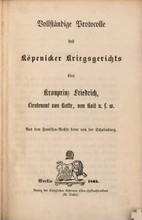 Vollständige Protocolle des Köpenicker Kriegsgerichts über Kronprinz Friedrich, Lieutenant von Katte, von Kait u.s.w. : Aus der Familien-Archiv derer von der Schulenburg (herausg. Joh. Friedr. Danneil)