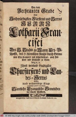 Bey dem Bethränten Grabe Des Hochwürdigsten Fürstens und Herrns Herrn Lotharii Francisci Des Heil. Stuhls zu Mayntz Ertz-Bischoffs ... Ihres weyland Gnädigsten Churfürstens und Landes-Herrns Solten diese wehmütige Klage ... führen Sämtliche Evangelische Gemeinden der Stadt Erffurth