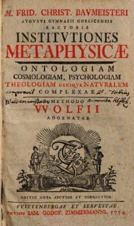Institutiones metaphysicae : ontologiam,. cosmologiam, psychologiam theologiam denique naturalem complexae methodo Wolfii adornatae