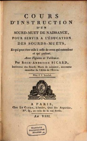 Cours d'instruction d'un sourd-muet de naissance, pour servir á l'éducation des sourd-muets, et qui peut être utile à celle de ceux qui entendent et qui parlent : Avec Figures et Tableaux