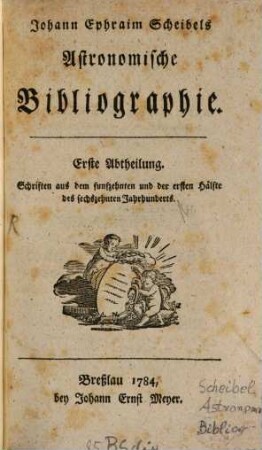 Johann Ephraim Scheibels Astronomische Bibliographie. 1, Schriften aus dem funfzehnten und der ersten Hälfte des sechszehnten Jahrhunderts
