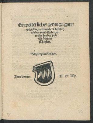 Ein vetterliche/ gedruge/ gute/|| zucht/ lere/ vnd bericht/ Christlich || zuleben vnnd sterben/ an || meine kynder vnd || alle frumme || Christen.|| Eckhart zum Treübel.||