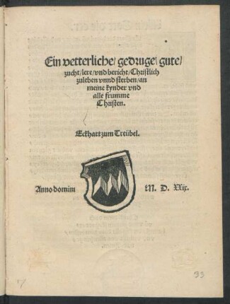 Ein vetterliche/ gedruge/ gute/|| zucht/ lere/ vnd bericht/ Christlich || zuleben vnnd sterben/ an || meine kynder vnd || alle frumme || Christen.|| Eckhart zum Treübel.||