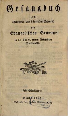 Gesangbuch zum öffentlichen und häuslichen Gebrauch der Evangelischen Gemeine in der Kaiserl. freyen Reichsstadt Dinkelsbühl