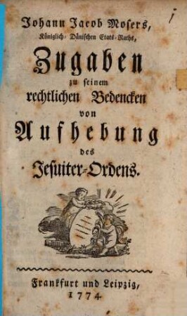 Johann Jacob Mosers, Königlich-Dänischen Etats-Raths, Zugaben zu seinem rechtlichen Bedencken von Aufhebung des Jesuiter-Ordens