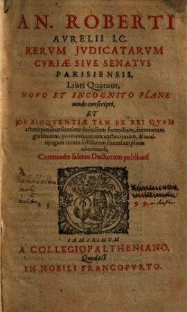 An. Roberti Aurelii rerum iudicatarum curiae sive senatus Parisiensis libri quatuor : novo et incognito plane modo conscripti ...