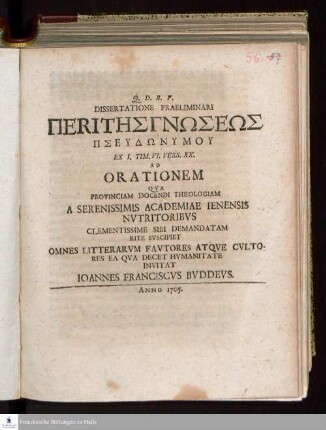 Dissertatione Praeliminari Peri Tēs Gnōseōs Pseudōnymu Ex I. Tim. VI. Vers. XX. Ad Orationem Qva Provinciam Docendi Theologiam A Serenissimis Academiae Ienensis Nvtritoribvs Clementissime Sibi Demandatam Rite Svscipiet Omnes Litterarvm Favtores Atqve Cvltores Ea Qva Decet Hvmanitate Invitat Ioannes Franciscvs Bvddevs