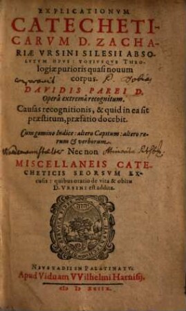 Explicationvm Catecheticarvm D. Zachariae Vrsini Silesii Absolvtvm Opvs : Totivsqve Theologiae purioris quasi nouum corpus