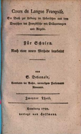 Cours de Langue Françoise : Ein Buch zur Uebung im Uebersetzen aus dem deutschen ins französische mit Erläuterungen und regeln ; Für Schulen ; nach einer neuen Methode bearbeitet ; Eine periodesche Schrift, 2