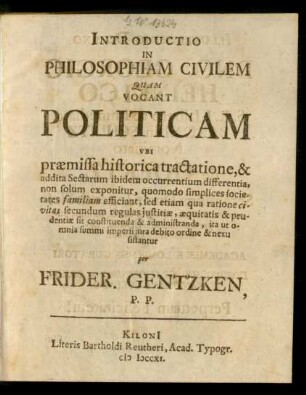 Introductio In Philosophiam Civilem Quam Vocant Politicam : Ubi præmissa historica tractatione, & addita Sectarum ibidem occurrentium differentia, non solum exponitur, quomodo simplices societates familiam efficiant, sed etiam qua ratione civitas secundum regulas iustitiæ, æquitatis & prudentiæ sit constituenda & administranda, ita ut omnia summi imperii iura debito ordine & nexu sistantur