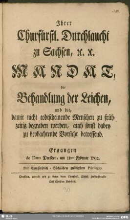 Ihrer Churfürstl. Durchlaucht zu Sachsen [et]c. [et]c. Mandat, die Behandlung der Leichen, und die, damit nicht todtscheinende Menschen zu frühzeitig begraben werden, auch sonst dabey zu beobachtende Vorsicht betreffend : Ergangen de Dato Dresden, am 11ten Februar 1792