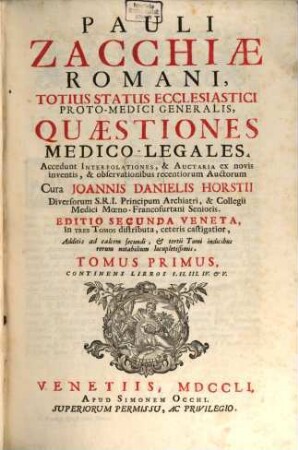 Pauli Zacchiae Romani, Totius Status Ecclesiastici Proto-Medici Generalis, Quaestiones Medico-Legales : Accedunt Interpolationes, & Auctaria ex novis inventis, & observationibus recentiorum Auctorum ..., 1. Continens Libros I. II. III. IV. & V.