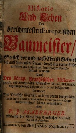 Historie und Leben der berühmtesten europäischen Baumeister : so sich vor und nach Christi Geburt biß auff diese unsere Zeiten, durch ihre vortreffliche Gebäude und verfertigte sonderbahre Wercke, bekand gemacht