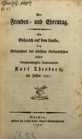 Der Freuden- und Ehrentag : Ein Gespräch auf dem Lande, bey Gelegenheit des höchsten Geburtsfestes unsers durchlauchtigsten Landesvaters, Karl Theodors, im Jahre 1791.