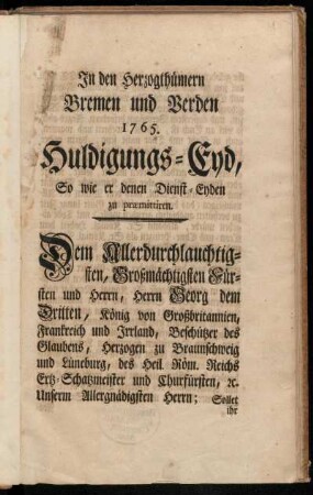 In den Herzogthümern Bremen und Verden 1765. Huldigungs-Eyd, So wie er denen Dienst-Eyden zu præmittiren : Dem Allerdurchlauchtigsten, Großmächtigsten Fürsten und Herrn, Herrn Georg dem Dritten, König von Großbritannien ...