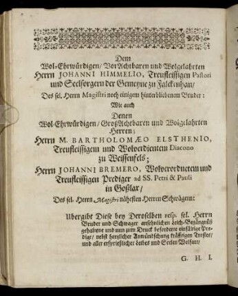 Dem Wol-Ehrwürdigen/ Vor Achtbaren und Wolgelahrten Herrn Johanni Himmelio, [...] Herrn M. Bartholomæo Elsthenio, [...] Herrn Johanni Bremero, [...]