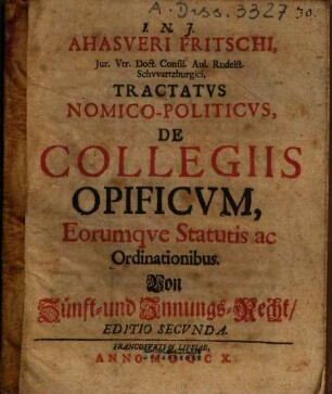Ahasveri Fritschi ... Tractatvs Nomico-Politicvs, De Collegiis Opificvm, Eorumqve Statutis ac Ordinationibus : = Von Zünft- und Innungs-Recht