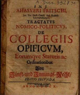 Ahasveri Fritschi ... Tractatvs Nomico-Politicvs, De Collegiis Opificvm, Eorumqve Statutis ac Ordinationibus = Von Zünft- und Innungs-Recht