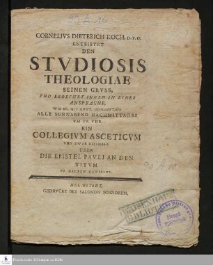 Cornelivs Dieterich Koch, D.P.O. Entbietet Den Stvdiosis Theologiae Seinen Grvss, Vnd Eroeffnet Ihnen In Einer Ansprache, Wie Er, Mit Gott, Inskünftige Alle Sonnabend Nachmittages Vm IV. Vhr Ein Collegivm Asceticvm Vnd Zwar Diesmahl Uber Die Epistel Pavli An den Titvm Zu Halten Gewillet