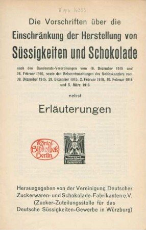 Die Vorschriften über die Einschränkung der Herstellung von Süssigkeiten und Schokolade nach den Bundesrats-Verordnungen vom 16. Dezember 1915 und 28. Februar 1916, sowie den Bekanntmachungen desReichskanzlers vom 30. Dezember 1915, 29. Dezember 1915, 2. Februar1916, 10. Februar 1916 und 5. März 1916, nebst Erläuterungen