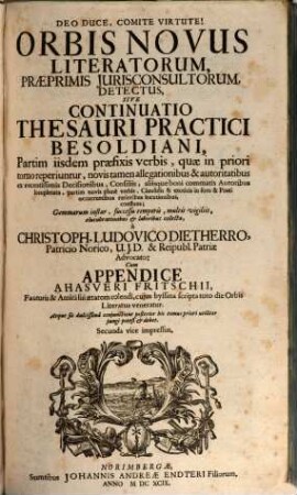 Orbis Novus Literatorum, Praeprimis Iurisconsultorum, Detectus, Sive Continuatio Thesauri Practici Besoldiani : Partim iisdem praefixis verbis, quae in priori tomo reperiuntur, novis tamen allegationibus & autoritatibus ex recentissimis Decisionibus, Consiliis, aliisque boni commatis Autoribus locupletata, partim novis plane verbis, Clausulis & exoticis in foro & Praxi occurrentibus rarioribus locutionibus, constans