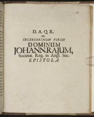 D. A. Q. R. Ad Celeberrimum Virum Dominum Johann. Raium, Societat. Reg. in Angl. Soc. Epistola