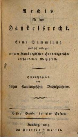 Archiv für das Handelsrecht : eine Sammlung praktischer, wichtiger, vor dem Hamburger Handelsgerichte verhandelter Rechtsfälle. 1. 1818, H. 1/4