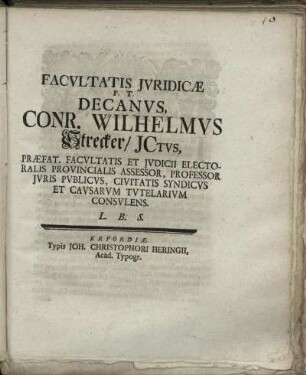 Facultatis Iuridicæ P.T. Decanus, Conr. Wilhelmus Strecker, ICtus, Præfat. Facultatis Et Iudicii Electoralis Provincialis Assessor, Professor Iuris Publicus, Civitatis Syndicus Et Causarum Tutelarium Consulens. L.B.S.
