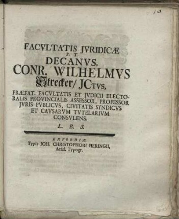 Facultatis Iuridicæ P.T. Decanus, Conr. Wilhelmus Strecker, ICtus, Præfat. Facultatis Et Iudicii Electoralis Provincialis Assessor, Professor Iuris Publicus, Civitatis Syndicus Et Causarum Tutelarium Consulens. L.B.S.