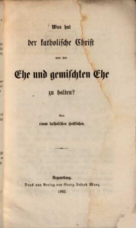 Was hat der katholische Christ von der Ehe und gemischten Ehe zu halten? : Von einem katholischen Geistlichen