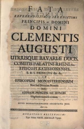 Fata Reverendissimi & Serenissimi Principis ac Domini Domini Clementis Augusti Utriusque Bavariæ Ducis, ... In Episcopum Monasteriensium ... Electi; ... evoluta à Musis Monasteriensibus Societatis Jesu. Anno 1719.