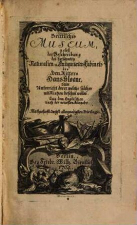 Brittisches Museum : nebst der Beschreibung des berühmten Naturalien- und Antiquitäten-Cabinets des Herrn Ritters Hans Sloane, zum Unterricht derer welche solches mit Nutzen besehen wollen ; aus dem Englischen nach der neuesten Ausgabe
