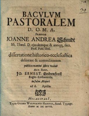 Baculum Pastoralem D.O.M.A. Praeside Joanne Andrea Schmidt ... dissertatione historico-ecclesiastica delineare & commilitonum publico examini sistere voluit Aut. Resp. Jo. Ernest. Leidenfrost Regio-Lothariensis : in Iuleo Maiori ad d. Aprilis