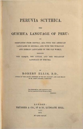 Peruvia Scythica : The Quichua Language of Peru: its derivation from Central Asia with the American Languages in general, and with the Turanian and Iberian Languages of the Old World, including the Basque, the Lycian, and the pre-arian Language of Etruria
