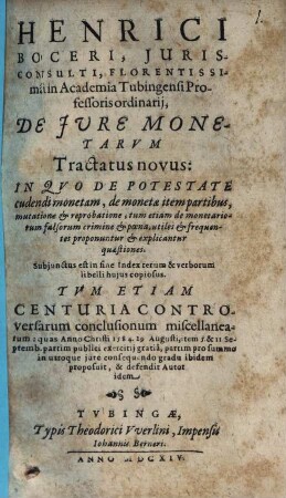 Henrici Boceri, Iurisconsulti, Florentissima in Academia Tubingensi Professoris ordinarii, De Iure Monetarum Tractatus novus : In Quo De Potestate cudendi monetam, de monetae item partibus, mutatione & reprobatione, tum etiam de monetariorum falsorum crimine & poena, utiles & frequentes proponuntur & explicantur quaestiones. Subiunctus est in fine Index rerum & verborum ...