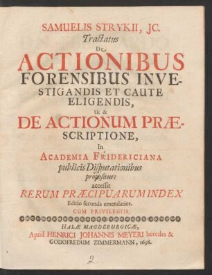 Samuelis Strykii, IC. Tractatus De Actionibus Forensibus Investigandis Et Caute Eligendis, Ut & De Actionum Praescriptione : In Academia Fridericiana publicis Disputationibus propositus ; accessit Rerum Praecipuarum Index