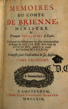 Memoires Du Comte De Brienne, Ministre & Premier Secretaire d'Etat : Contenant les évenemens les plus remarquables du Regne de Louis XIII & de celui de Louis XIV jusqu'à la mort du Cardinal Mazarin ; Composés pour l'instruction de ses enfans. 3